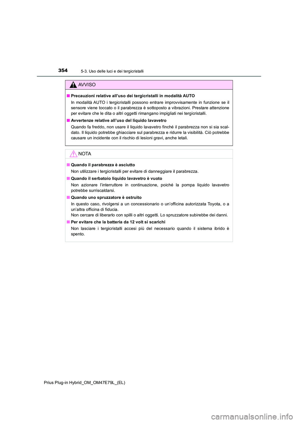 TOYOTA PRIUS PLUG-IN HYBRID 2022  Manuale duso (in Italian) 3545-3. Uso delle luci e dei tergicristalli
Prius Plug-in Hybrid_OM_OM47E79L_(EL)
AVVISO
�QPrecauzioni relative all’uso dei tergicristalli in modalità AUTO 
In modalità AUTO i tergicristalli posso