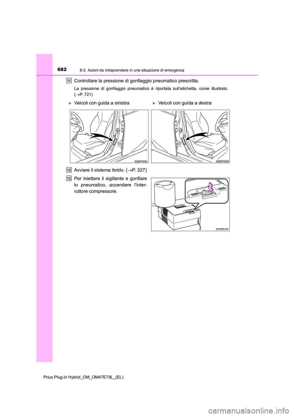 TOYOTA PRIUS PLUG-IN HYBRID 2022 Manuale duso (in Italian) 6828-2. Azioni da intraprendere in una situazione di emergenza
Prius Plug-in Hybrid_OM_OM47E79L_(EL)
Controllare la pressione di gonfiaggio pneumatico prescritta.
La pressione di gonfiaggio pneumatico TOYOTA PRIUS PLUG-IN HYBRID 2022 Manuale duso (in Italian) 6828-2. Azioni da intraprendere in una situazione di emergenza
Prius Plug-in Hybrid_OM_OM47E79L_(EL)
Controllare la pressione di gonfiaggio pneumatico prescritta.
La pressione di gonfiaggio pneumatico
