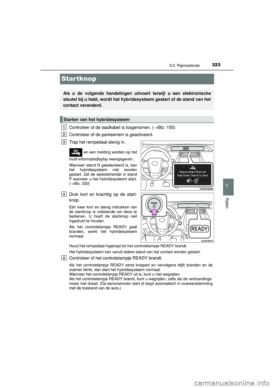 TOYOTA PRIUS PLUG-IN HYBRID 2022 Instructieboekje (in Dutch) 3235-2. Rijprocedures
Prius Plug-in Hybrid_OM_OM47E75E_(EE)
5
Rijden
Startknop
Controleer of de laadkabel is losgenomen. (Blz. 155)
Controleer of de parkeerrem is geactiveerd.
Trap het rempedaal s TOYOTA PRIUS PLUG-IN HYBRID 2022 Instructieboekje (in Dutch) 3235-2. Rijprocedures
Prius Plug-in Hybrid_OM_OM47E75E_(EE)
5
Rijden
Startknop
Controleer of de laadkabel is losgenomen. (Blz. 155)
Controleer of de parkeerrem is geactiveerd.
Trap het rempedaal s