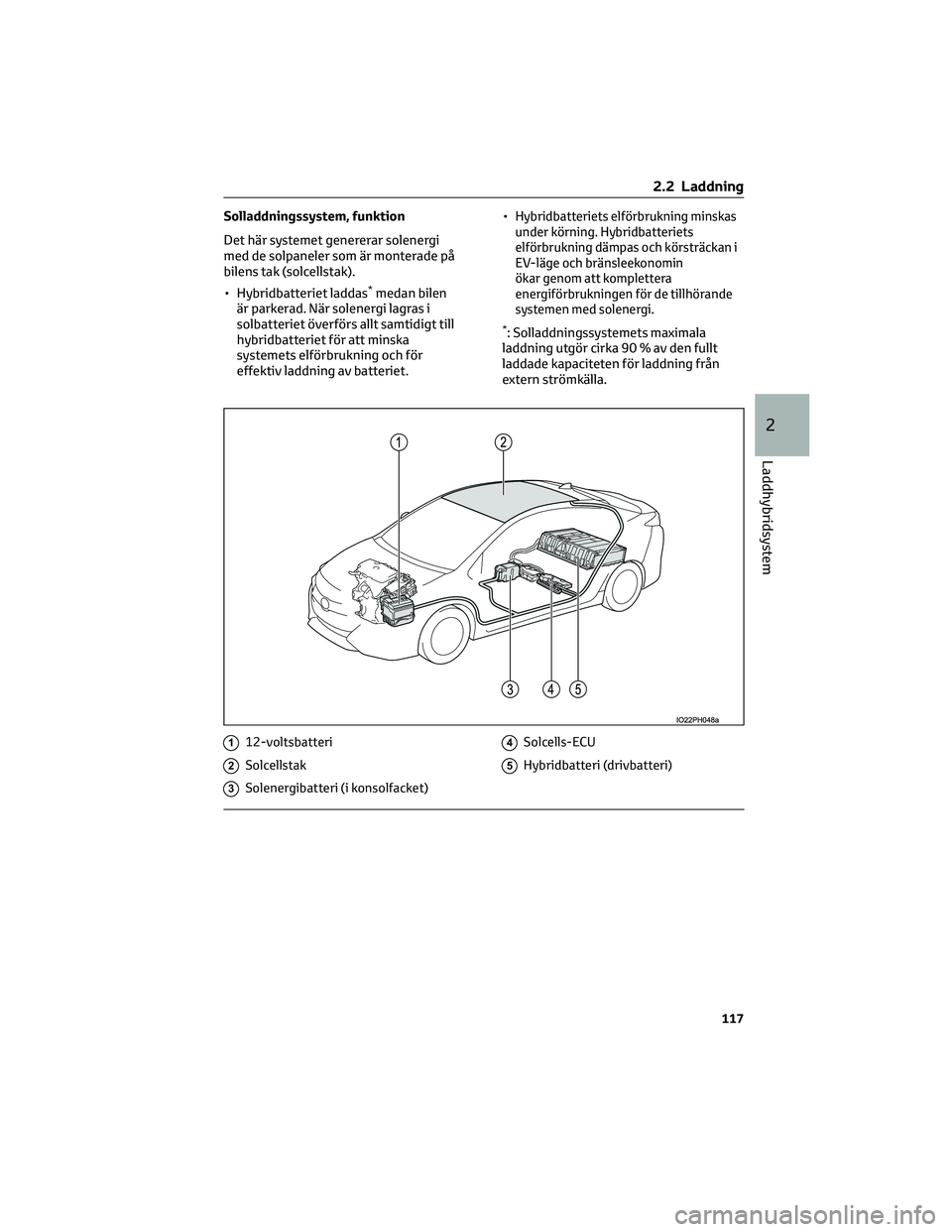 TOYOTA PRIUS PLUG-IN HYBRID 2022  Bruksanvisningar (in Swedish) Solladdningssystem, funktion
Det här systemet genererar solenergi
med de solpaneler som är monterade på
bilens tak (solcellstak).
• Hybridbatteriet laddas
*medan bilen
är parkerad. När solenerg