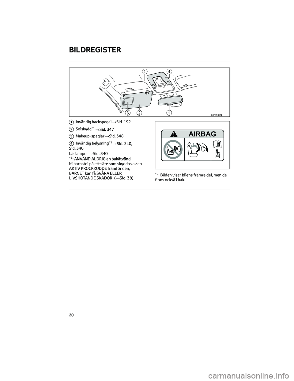 TOYOTA PRIUS PLUG-IN HYBRID 2022 Bruksanvisningar (in Swedish) 1Invändig backspegel→Sid. 192
2Solskydd*1→Sid. 347
3Makeup-speglar→Sid. 348
4Invändig belysning*2→Sid. 340,
Sid. 340
Läslampor→Sid. 340*1: ANVÄND ALDRIG en bakåtvänd
bilbarnstol på et TOYOTA PRIUS PLUG-IN HYBRID 2022 Bruksanvisningar (in Swedish) 1Invändig backspegel→Sid. 192
2Solskydd*1→Sid. 347
3Makeup-speglar→Sid. 348
4Invändig belysning*2→Sid. 340,
Sid. 340
Läslampor→Sid. 340*1: ANVÄND ALDRIG en bakåtvänd
bilbarnstol på et