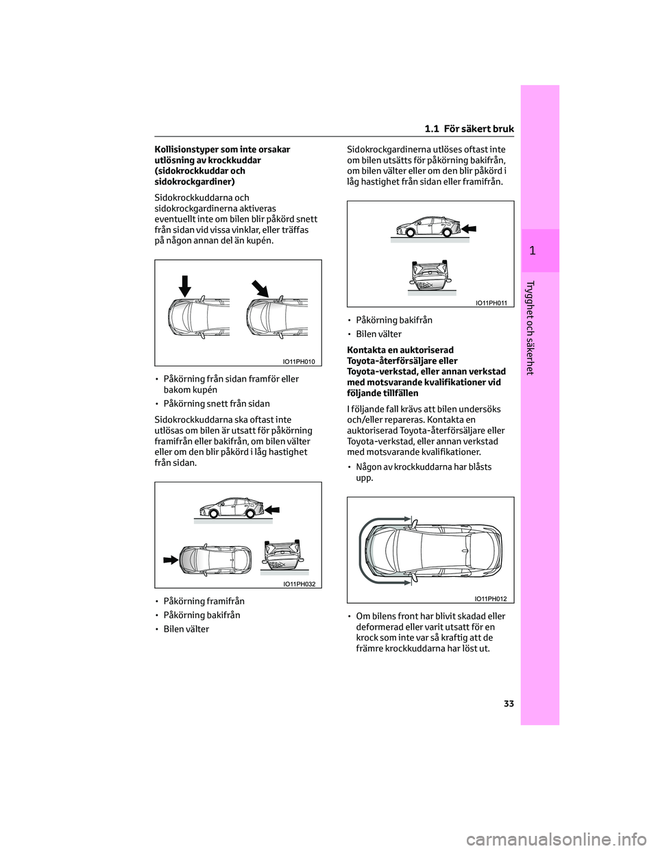 TOYOTA PRIUS PLUG-IN HYBRID 2022 Bruksanvisningar (in Swedish) Kollisionstyper som inte orsakar
utlösning av krockkuddar
(sidokrockkuddar och
sidokrockgardiner)
Sidokrockkuddarna och
sidokrockgardinerna aktiveras
eventuellt inte om bilen blir påkörd snett
frå TOYOTA PRIUS PLUG-IN HYBRID 2022 Bruksanvisningar (in Swedish) Kollisionstyper som inte orsakar
utlösning av krockkuddar
(sidokrockkuddar och
sidokrockgardiner)
Sidokrockkuddarna och
sidokrockgardinerna aktiveras
eventuellt inte om bilen blir påkörd snett
frå
