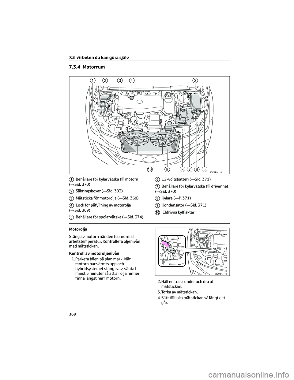 TOYOTA PRIUS PLUG-IN HYBRID 2022 Bruksanvisningar (in Swedish) 7.3.4 Motorrum
1Behållare för kylarvätska till motorn
(→Sid. 370)
2Säkringsboxar (→Sid. 393)
3Mätsticka för motorolja (→Sid. 368)
4Lock för påfyllning av motorolja
(→Sid. 369)
5Behåll TOYOTA PRIUS PLUG-IN HYBRID 2022 Bruksanvisningar (in Swedish) 7.3.4 Motorrum
1Behållare för kylarvätska till motorn
(→Sid. 370)
2Säkringsboxar (→Sid. 393)
3Mätsticka för motorolja (→Sid. 368)
4Lock för påfyllning av motorolja
(→Sid. 369)
5Behåll