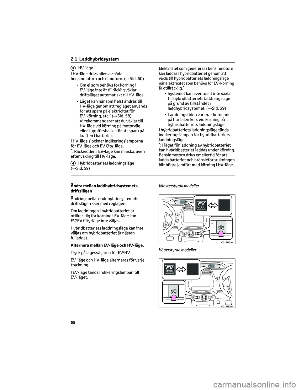TOYOTA PRIUS PLUG-IN HYBRID 2022 Bruksanvisningar (in Swedish) 3HV-läge
I HV-läge drivs bilen av både
bensinmotorn och elmotorn. (→Sid. 60)
• Om el som behövs för körning i
EV-läge inte är tillräcklig växlar
driftsläget automatiskt till HV-läge.
TOYOTA PRIUS PLUG-IN HYBRID 2022 Bruksanvisningar (in Swedish) 3HV-läge
I HV-läge drivs bilen av både
bensinmotorn och elmotorn. (→Sid. 60)
• Om el som behövs för körning i
EV-läge inte är tillräcklig växlar
driftsläget automatiskt till HV-läge.