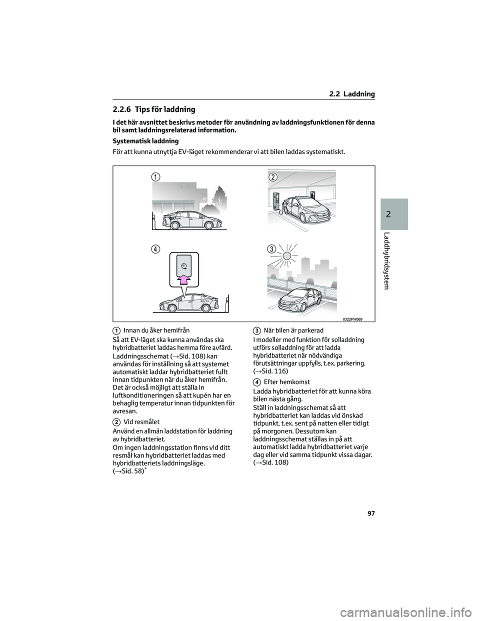 TOYOTA PRIUS PLUG-IN HYBRID 2022 Bruksanvisningar (in Swedish) 2.2.6 Tips för laddning
I det här avsnittet beskrivs metoder för användning av laddningsfunktionen för denna
bil samt laddningsrelaterad information.
Systematisk laddning
För att kunna utnyttja TOYOTA PRIUS PLUG-IN HYBRID 2022 Bruksanvisningar (in Swedish) 2.2.6 Tips för laddning
I det här avsnittet beskrivs metoder för användning av laddningsfunktionen för denna
bil samt laddningsrelaterad information.
Systematisk laddning
För att kunna utnyttja