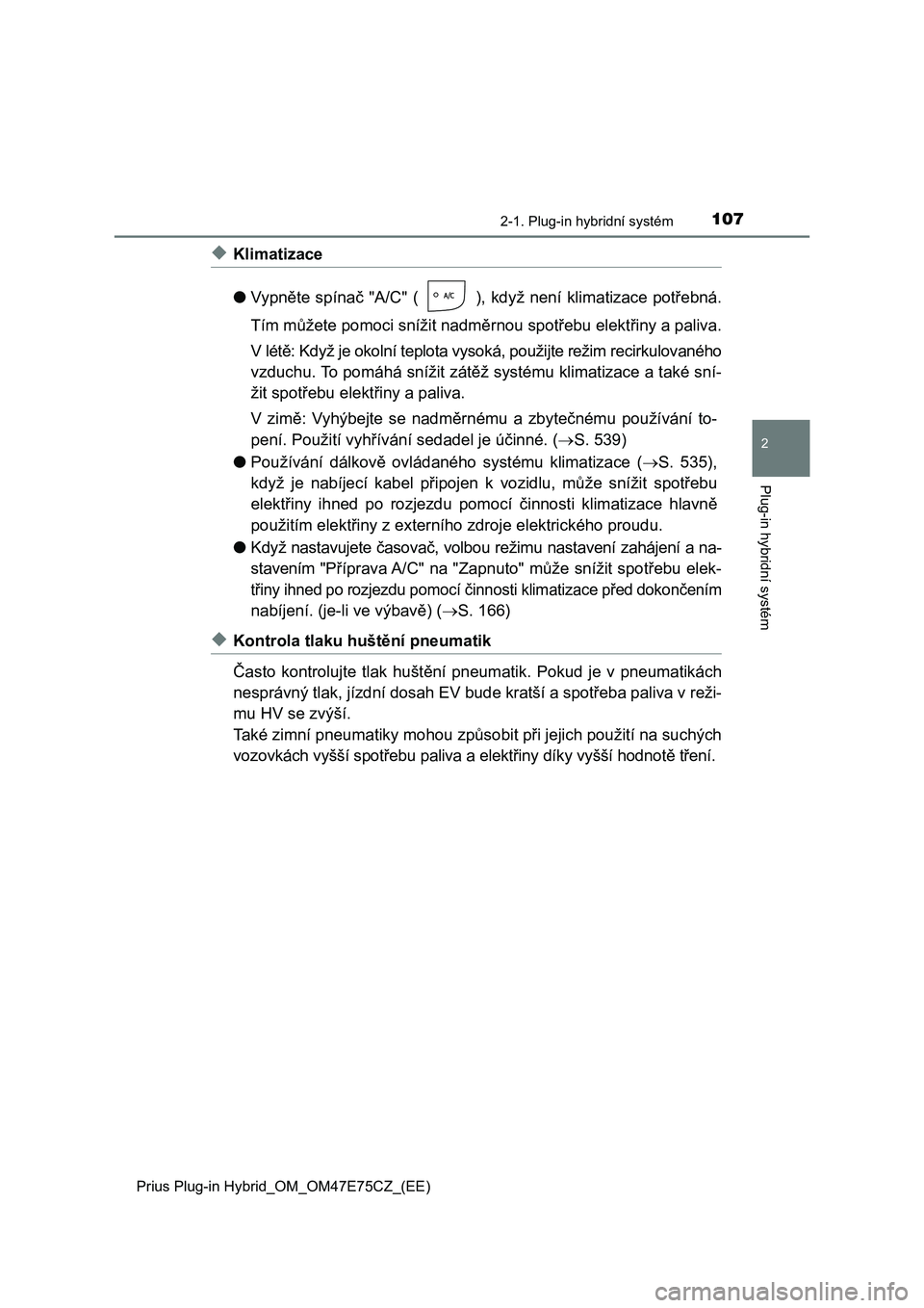 TOYOTA PRIUS PLUG-IN HYBRID 2022  Návod na použití (in Czech) 1072-1. Plug-in hybridní systém
2
Plug-in hybridní systém
Prius Plug-in Hybrid_OM_OM47E75CZ_(EE)
◆Klimatizace 
● Vypněte spínač "A/C" ( ),  když  není  klimatizace potřebná. 
T�