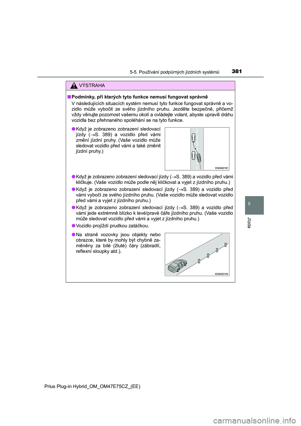 TOYOTA PRIUS PLUG-IN HYBRID 2022  Návod na použití (in Czech) 3815-5. Používání podpůrných jízdních systémů
Prius Plug-in Hybrid_OM_OM47E75CZ_(EE)
5
Jízda
VÝSTRAHA
■Podmínky, při kterých tyto funkce nemusí fungovat správně 
V následujících