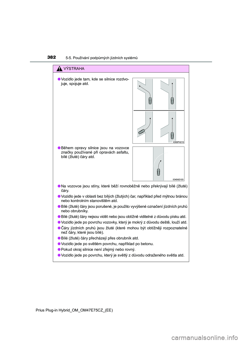 TOYOTA PRIUS PLUG-IN HYBRID 2022  Návod na použití (in Czech) 3825-5. Používání podpůrných jízdních systémů
Prius Plug-in Hybrid_OM_OM47E75CZ_(EE)
VÝSTRAHA
●Na  vozovce  jsou  stíny,  které  běží  rovnoběžně  nebo  překrývají  bílé  (ž