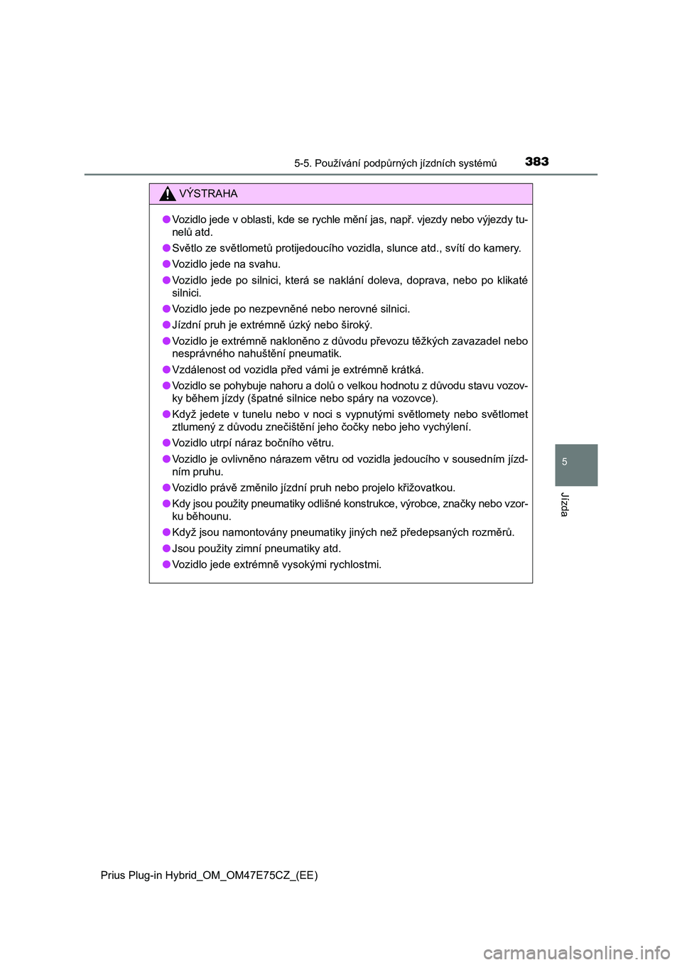 TOYOTA PRIUS PLUG-IN HYBRID 2022  Návod na použití (in Czech) 3835-5. Používání podpůrných jízdních systémů
Prius Plug-in Hybrid_OM_OM47E75CZ_(EE)
5
Jízda
VÝSTRAHA
●Vozidlo jede v oblasti, kde se rychle mění jas, např. vjezdy nebo výjezdy tu- 
