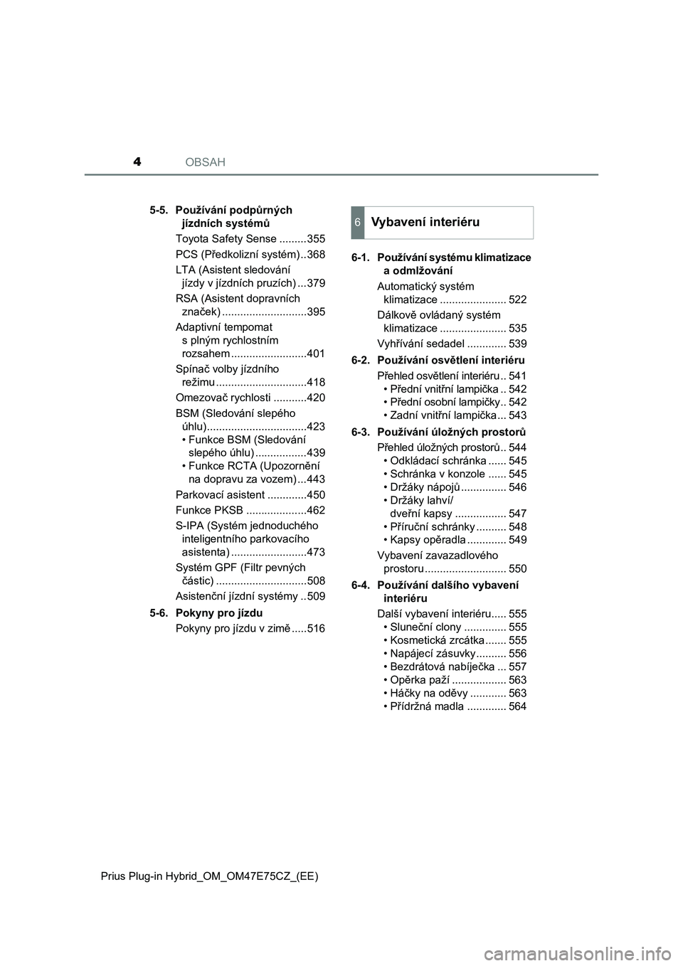 TOYOTA PRIUS PLUG-IN HYBRID 2022  Návod na použití (in Czech) OBSAH4
Prius Plug-in Hybrid_OM_OM47E75CZ_(EE)5-5. Používání podpůrných 
jízdních systémů
Toyota Safety Sense .........355
PCS (Předkolizní systém) ..368
LTA (Asistent sledování 
jízdy 