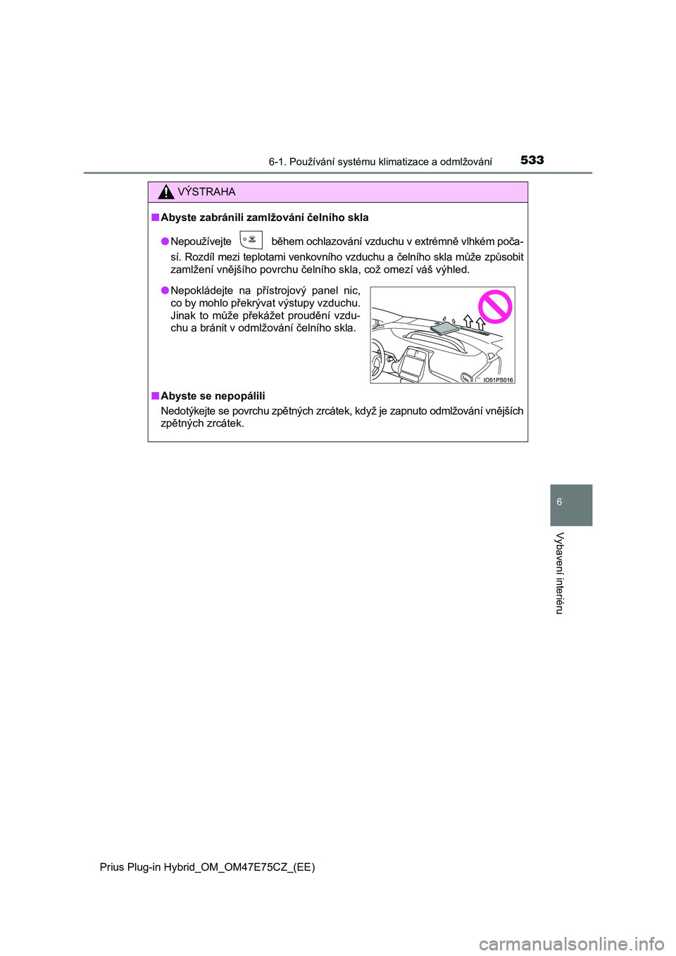 TOYOTA PRIUS PLUG-IN HYBRID 2022 Návod na použití (in Czech) 5336-1. Používání systému klimatizace a odmlžování
Prius Plug-in Hybrid_OM_OM47E75CZ_(EE)
6
Vybavení interiéru
VÝSTRAHA
■Abyste zabránili zamlžování čelního skla
● Nepoužívejte TOYOTA PRIUS PLUG-IN HYBRID 2022 Návod na použití (in Czech) 5336-1. Používání systému klimatizace a odmlžování
Prius Plug-in Hybrid_OM_OM47E75CZ_(EE)
6
Vybavení interiéru
VÝSTRAHA
■Abyste zabránili zamlžování čelního skla
● Nepoužívejte