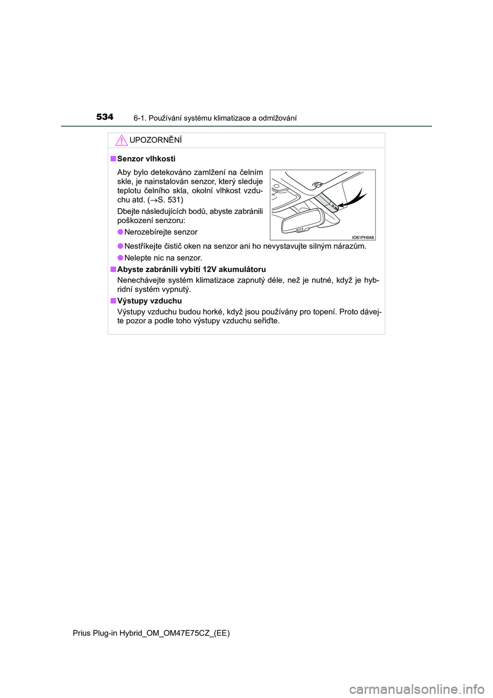 TOYOTA PRIUS PLUG-IN HYBRID 2022 Návod na použití (in Czech) 5346-1. Používání systému klimatizace a odmlžování
Prius Plug-in Hybrid_OM_OM47E75CZ_(EE)
UPOZORNĚNÍ
■Senzor vlhkosti
● Nestříkejte čistič oken na senzor ani ho nevystavujte silným TOYOTA PRIUS PLUG-IN HYBRID 2022 Návod na použití (in Czech) 5346-1. Používání systému klimatizace a odmlžování
Prius Plug-in Hybrid_OM_OM47E75CZ_(EE)
UPOZORNĚNÍ
■Senzor vlhkosti
● Nestříkejte čistič oken na senzor ani ho nevystavujte silným