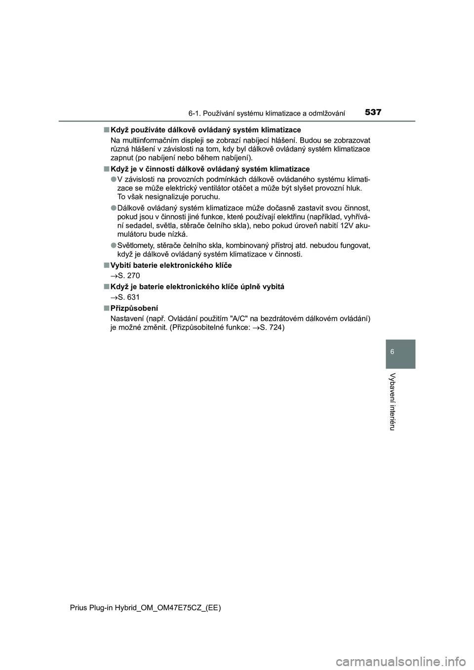 TOYOTA PRIUS PLUG-IN HYBRID 2022 Návod na použití (in Czech) 5376-1. Používání systému klimatizace a odmlžování
Prius Plug-in Hybrid_OM_OM47E75CZ_(EE)
6
Vybavení interiéru
■Když používáte dálkově ovládaný systém klimatizace
Na multiinforma TOYOTA PRIUS PLUG-IN HYBRID 2022 Návod na použití (in Czech) 5376-1. Používání systému klimatizace a odmlžování
Prius Plug-in Hybrid_OM_OM47E75CZ_(EE)
6
Vybavení interiéru
■Když používáte dálkově ovládaný systém klimatizace
Na multiinforma
