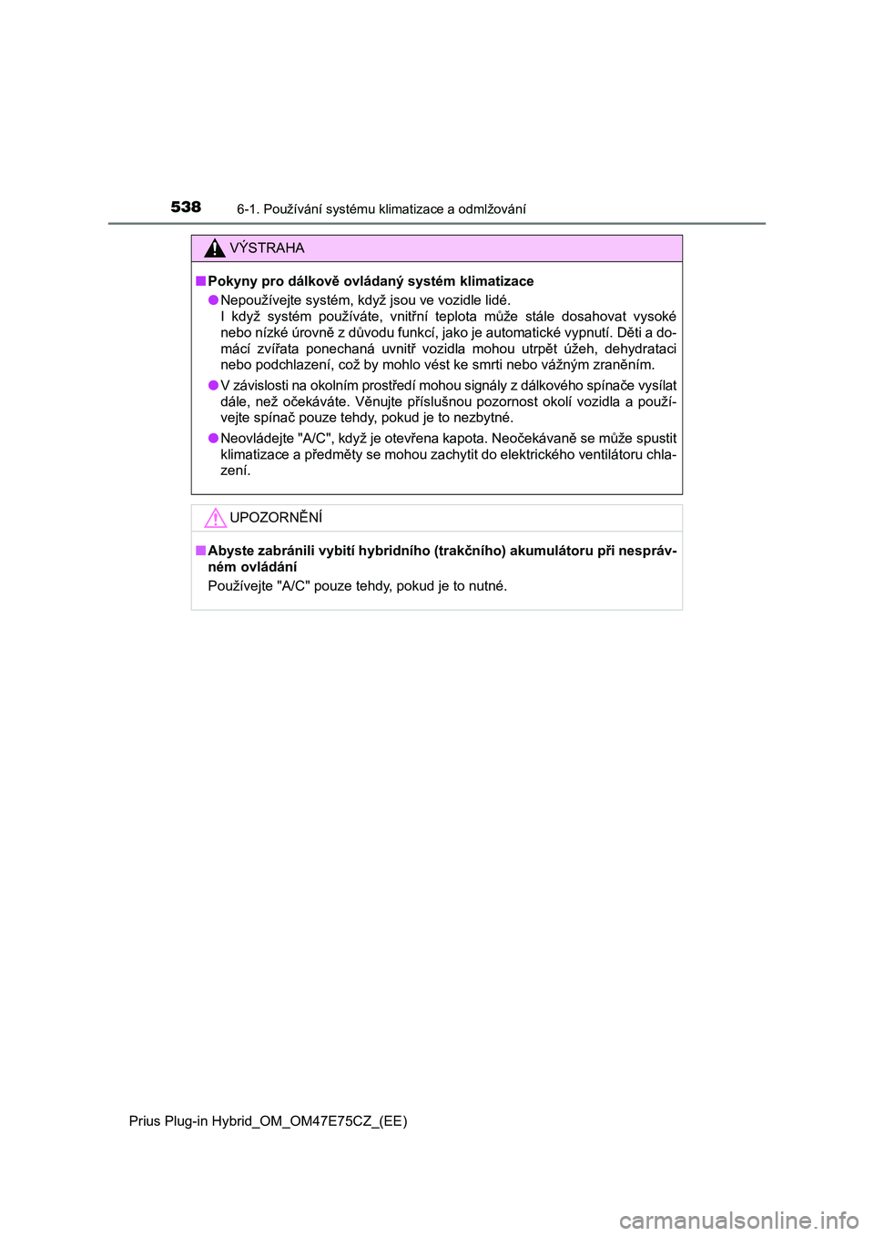 TOYOTA PRIUS PLUG-IN HYBRID 2022 Návod na použití (in Czech) 5386-1. Používání systému klimatizace a odmlžování
Prius Plug-in Hybrid_OM_OM47E75CZ_(EE)
VÝSTRAHA
■Pokyny pro dálkově ovládaný systém klimatizace
● Nepoužívejte systém, když js TOYOTA PRIUS PLUG-IN HYBRID 2022 Návod na použití (in Czech) 5386-1. Používání systému klimatizace a odmlžování
Prius Plug-in Hybrid_OM_OM47E75CZ_(EE)
VÝSTRAHA
■Pokyny pro dálkově ovládaný systém klimatizace
● Nepoužívejte systém, když js