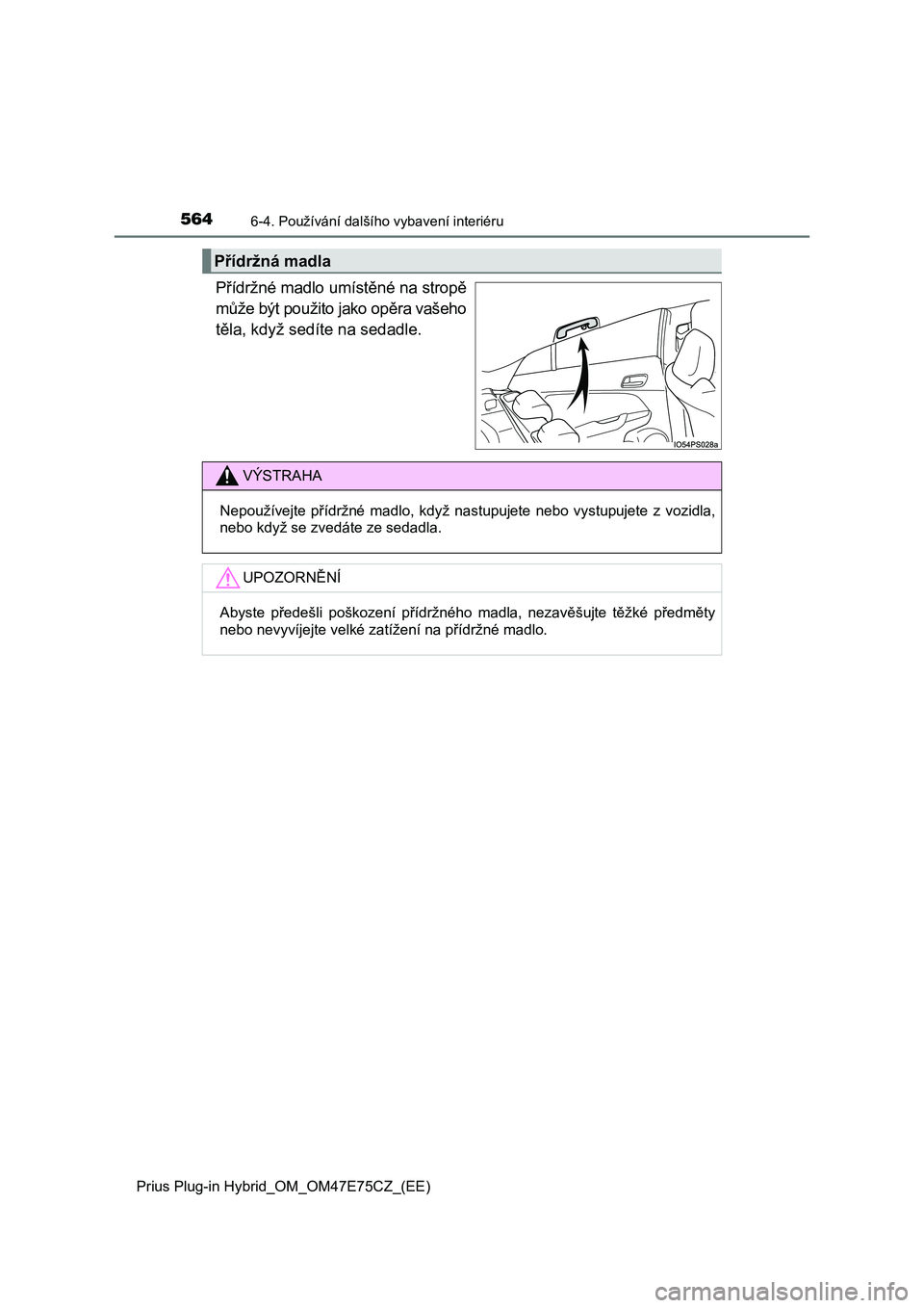 TOYOTA PRIUS PLUG-IN HYBRID 2022 Návod na použití (in Czech) 564
Prius Plug-in Hybrid_OM_OM47E75CZ_(EE)
6-4. Používání dalšího vybavení interiéru
Přídržné madlo umístěné na stropě
může být použito jako opěra vašeho
těla, když sedíte na TOYOTA PRIUS PLUG-IN HYBRID 2022 Návod na použití (in Czech) 564
Prius Plug-in Hybrid_OM_OM47E75CZ_(EE)
6-4. Používání dalšího vybavení interiéru
Přídržné madlo umístěné na stropě
může být použito jako opěra vašeho
těla, když sedíte na