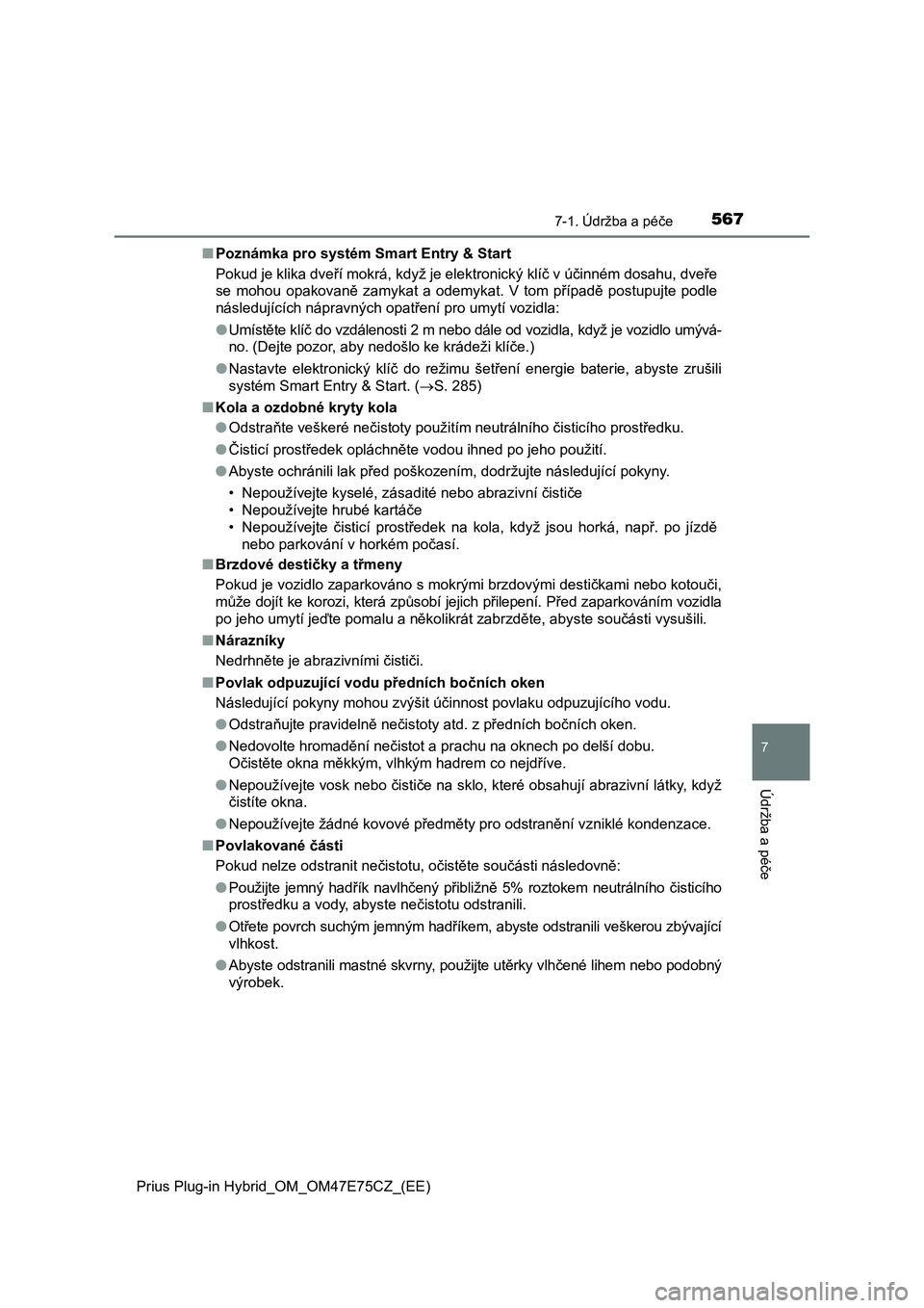TOYOTA PRIUS PLUG-IN HYBRID 2022 Návod na použití (in Czech) 5677-1. Údržba a péče
Prius Plug-in Hybrid_OM_OM47E75CZ_(EE)
7
Údržba a péče
■Poznámka pro systém Smart Entry & Start
Pokud je klika dveří mokrá, když je elektronický klíč v účinn TOYOTA PRIUS PLUG-IN HYBRID 2022 Návod na použití (in Czech) 5677-1. Údržba a péče
Prius Plug-in Hybrid_OM_OM47E75CZ_(EE)
7
Údržba a péče
■Poznámka pro systém Smart Entry & Start
Pokud je klika dveří mokrá, když je elektronický klíč v účinn