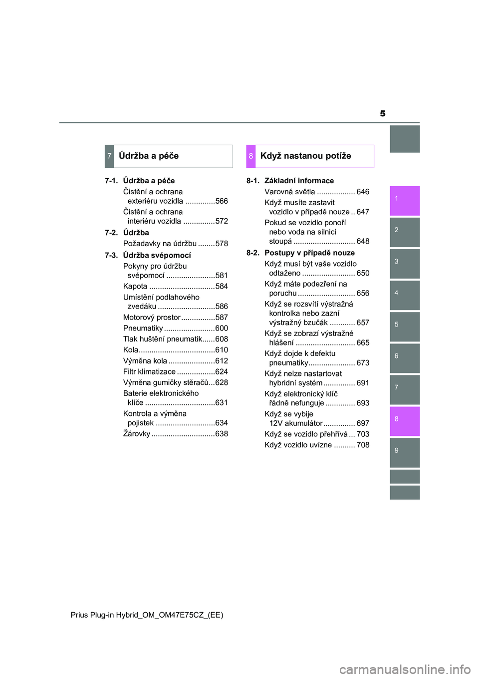 TOYOTA PRIUS PLUG-IN HYBRID 2022  Návod na použití (in Czech) 5
1
9 8
7
6
5
4 2
Prius Plug-in Hybrid_OM_OM47E75CZ_(EE)
3
7-1. Údržba a péče
Čistění a ochrana 
exteriéru vozidla ..............566
Čistění a ochrana 
interiéru vozidla ...............572