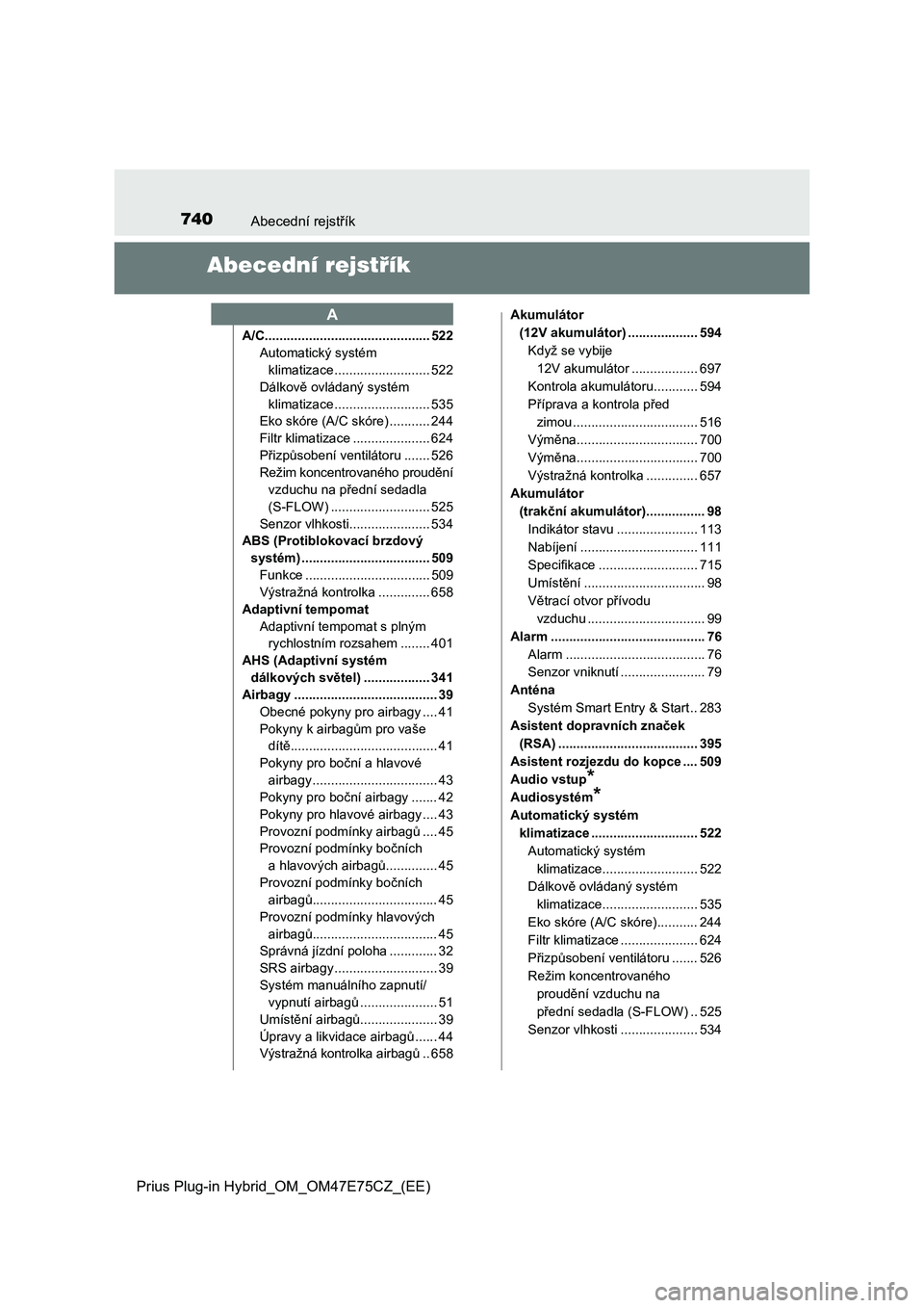 TOYOTA PRIUS PLUG-IN HYBRID 2022 Návod na použití (in Czech) 740Abecední rejstřík
Prius Plug-in Hybrid_OM_OM47E75CZ_(EE)
Abecední rejstřík
A/C............................................. 522
Automatický systém
klimatizace .......................... 52 TOYOTA PRIUS PLUG-IN HYBRID 2022 Návod na použití (in Czech) 740Abecední rejstřík
Prius Plug-in Hybrid_OM_OM47E75CZ_(EE)
Abecední rejstřík
A/C............................................. 522
Automatický systém
klimatizace .......................... 52