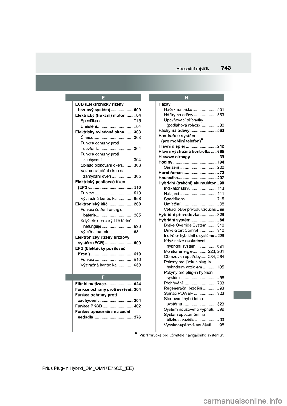 TOYOTA PRIUS PLUG-IN HYBRID 2022 Návod na použití (in Czech) 743Abecední rejstřík
Prius Plug-in Hybrid_OM_OM47E75CZ_(EE)
ECB (Elektronicky řízený
brzdový systém) .................... 509
Elektrický (trakční) motor ......... 84
Specifikace......... TOYOTA PRIUS PLUG-IN HYBRID 2022 Návod na použití (in Czech) 743Abecední rejstřík
Prius Plug-in Hybrid_OM_OM47E75CZ_(EE)
ECB (Elektronicky řízený
brzdový systém) .................... 509
Elektrický (trakční) motor ......... 84
Specifikace.........