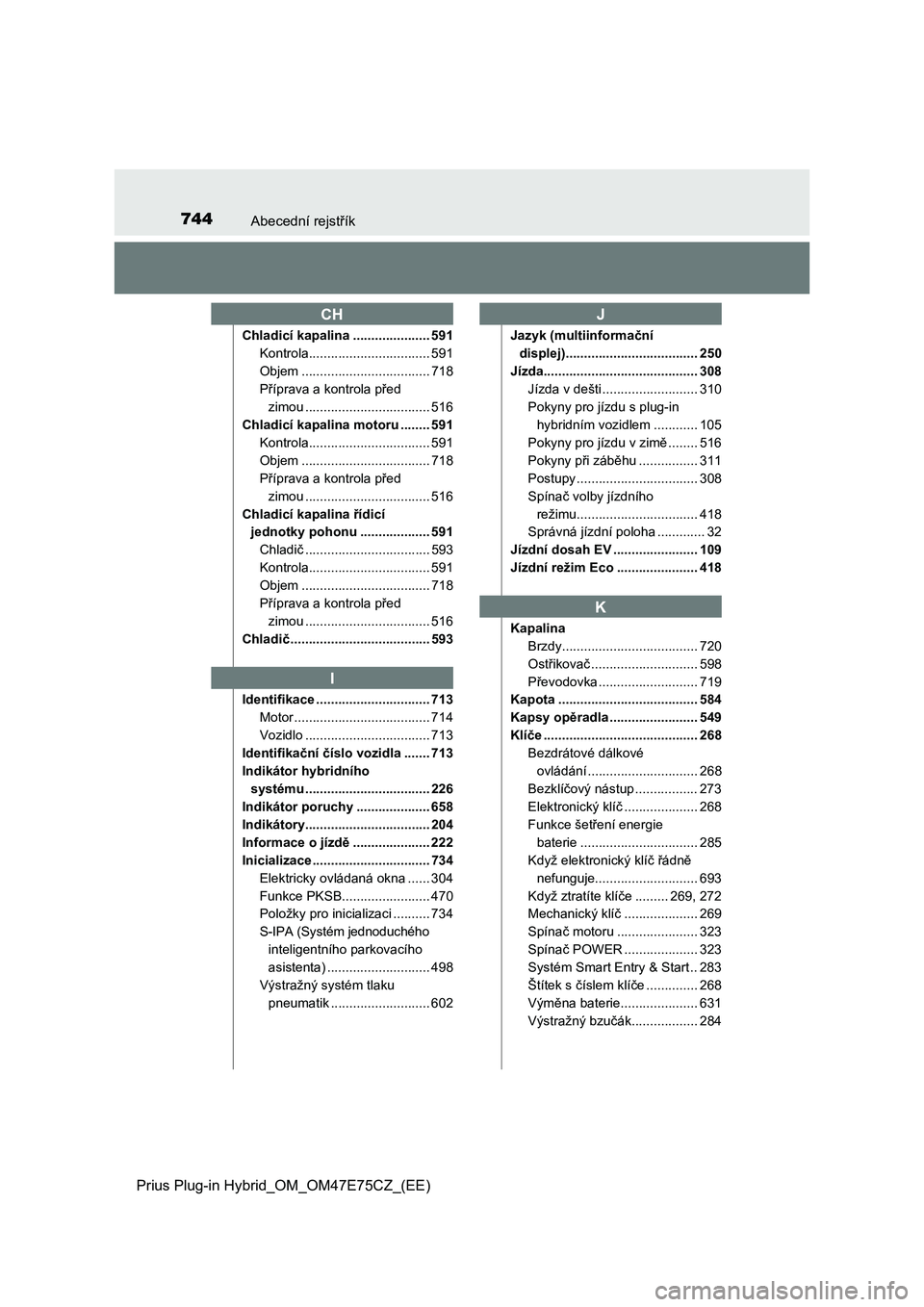 TOYOTA PRIUS PLUG-IN HYBRID 2022 Návod na použití (in Czech) 744Abecední rejstřík
Prius Plug-in Hybrid_OM_OM47E75CZ_(EE)
Chladicí kapalina ..................... 591
Kontrola................................. 591
Objem ................................... 718
TOYOTA PRIUS PLUG-IN HYBRID 2022 Návod na použití (in Czech) 744Abecední rejstřík
Prius Plug-in Hybrid_OM_OM47E75CZ_(EE)
Chladicí kapalina ..................... 591
Kontrola................................. 591
Objem ................................... 718