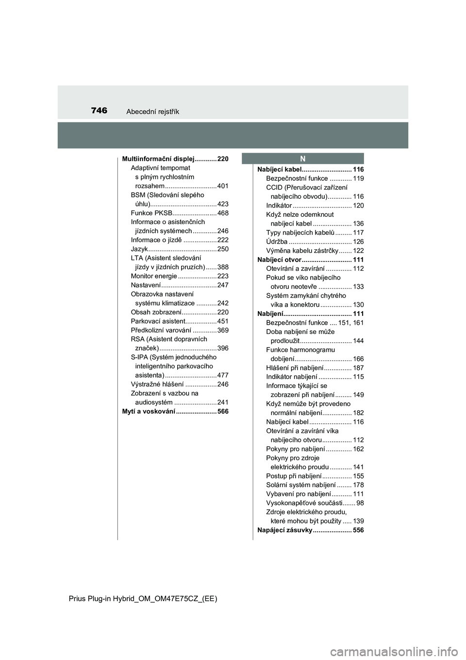TOYOTA PRIUS PLUG-IN HYBRID 2022 Návod na použití (in Czech) 746Abecední rejstřík
Prius Plug-in Hybrid_OM_OM47E75CZ_(EE)
Multiinformační displej............ 220
Adaptivní tempomat
s plným rychlostním
rozsahem ............................ 401
BSM (Sled TOYOTA PRIUS PLUG-IN HYBRID 2022 Návod na použití (in Czech) 746Abecední rejstřík
Prius Plug-in Hybrid_OM_OM47E75CZ_(EE)
Multiinformační displej............ 220
Adaptivní tempomat
s plným rychlostním
rozsahem ............................ 401
BSM (Sled