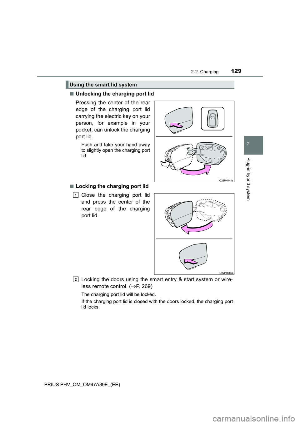 TOYOTA PRIUS PLUG-IN HYBRID 2016 Owners Manual 1292-2. Charging
2
Plug-in hybrid system
PRIUS PHV_OM_OM47A89E_(EE)■
Unlocking the charging port lid
Pressing the center of the rear
edge of the charging port lid
carrying the electric key on your
p TOYOTA PRIUS PLUG-IN HYBRID 2016 Owners Manual 1292-2. Charging
2
Plug-in hybrid system
PRIUS PHV_OM_OM47A89E_(EE)■
Unlocking the charging port lid
Pressing the center of the rear
edge of the charging port lid
carrying the electric key on your
p