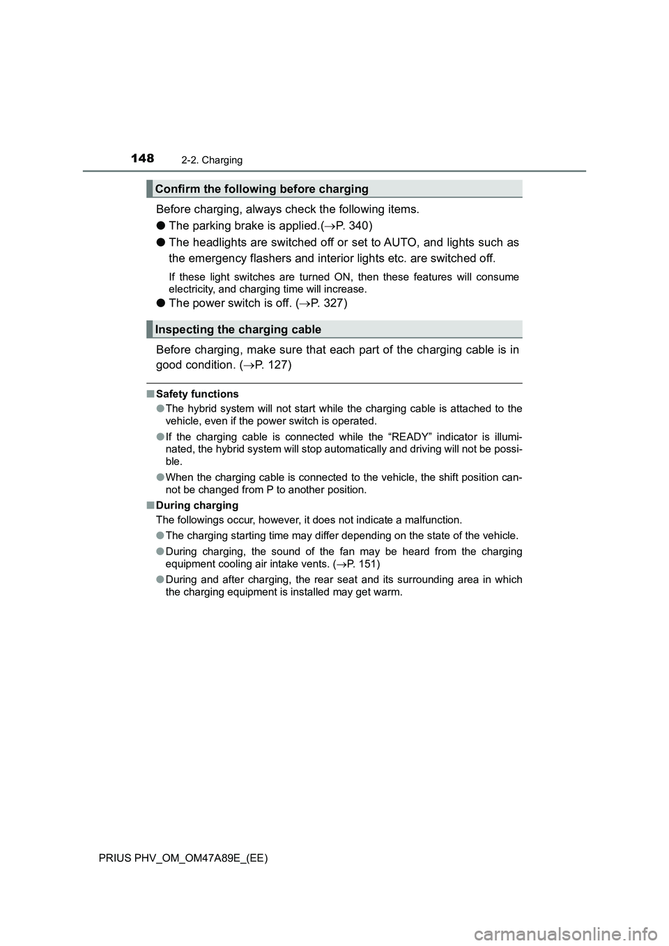 TOYOTA PRIUS PLUG-IN HYBRID 2017  Owners Manual 1482-2. Charging
PRIUS PHV_OM_OM47A89E_(EE)
Before charging, always check the following items.
●The parking brake is applied.(P. 340)
●The headlights are switched off or set to AUTO, and lights