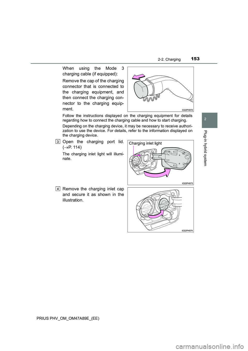 TOYOTA PRIUS PLUG-IN HYBRID 2016  Owners Manual 1532-2. Charging
2
Plug-in hybrid system
PRIUS PHV_OM_OM47A89E_(EE)
When using the Mode 3 
charging cable (if equipped): 
Remove the cap of the charging 
connector that is connected to 
the charging e