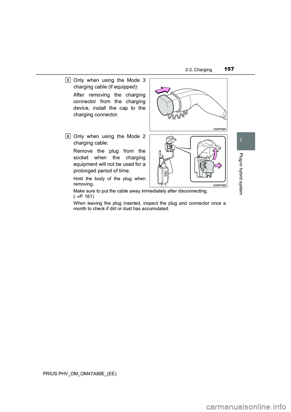 TOYOTA PRIUS PLUG-IN HYBRID 2016  Owners Manual 1572-2. Charging
2
Plug-in hybrid system
PRIUS PHV_OM_OM47A89E_(EE)
Only when using the Mode 3 
charging cable (if equipped): 
After removing the charging 
connector from the charging 
device, install