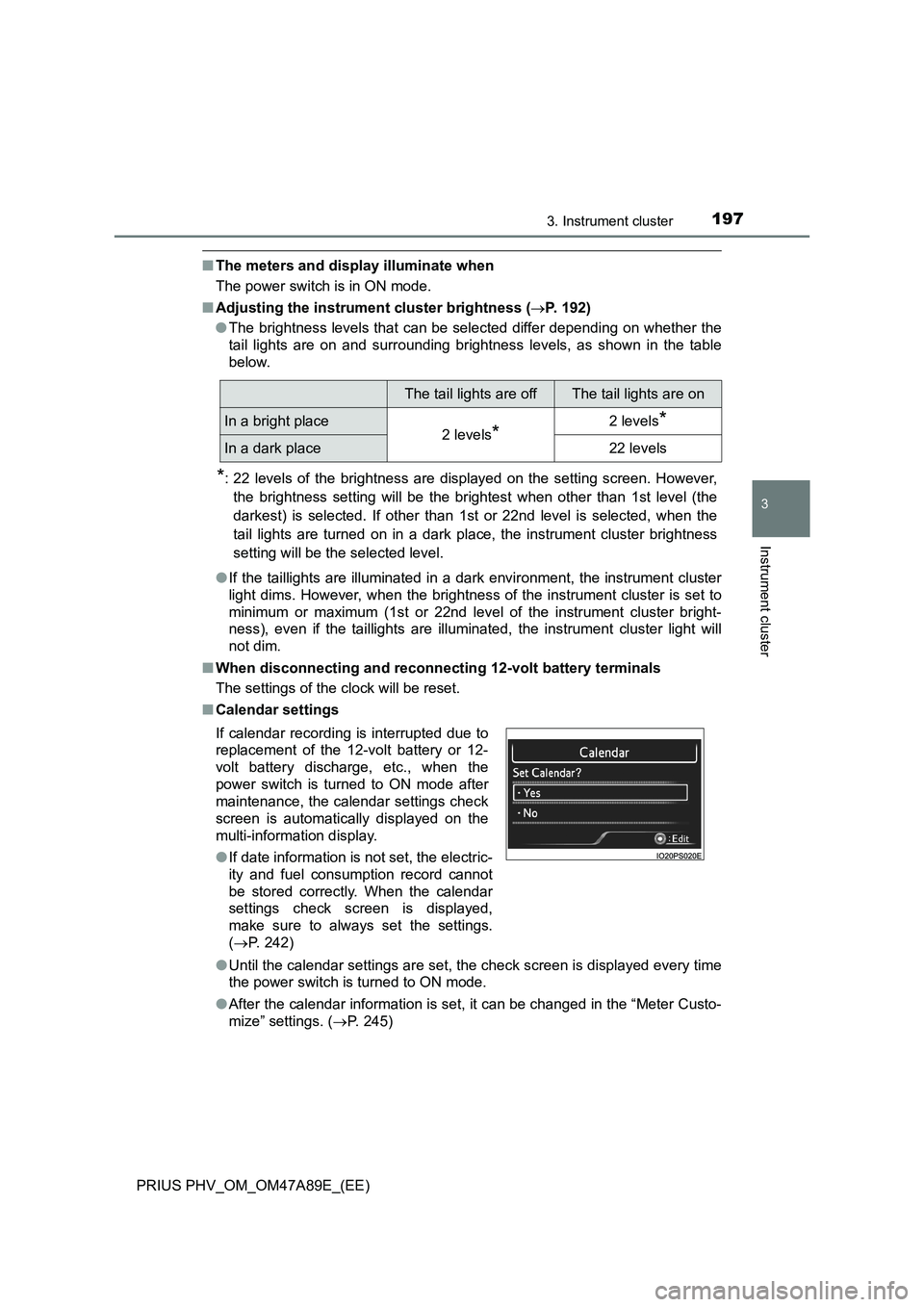 TOYOTA PRIUS PLUG-IN HYBRID 2016  Owners Manual 1973. Instrument cluster
3
Instrument cluster
PRIUS PHV_OM_OM47A89E_(EE)
■The meters and display illuminate when
The power switch is in ON mode.
■Adjusting the instrument cluster brightness (P.