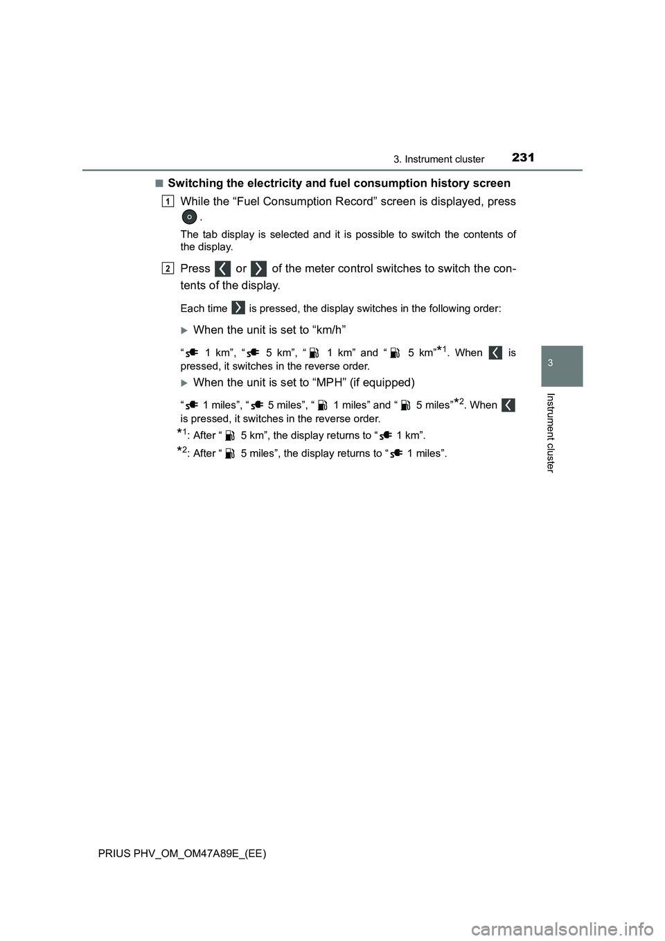 TOYOTA PRIUS PLUG-IN HYBRID 2016  Owners Manual 2313. Instrument cluster
3
Instrument cluster
PRIUS PHV_OM_OM47A89E_(EE)■
Switching the electricity and fuel consumption history screen
While the “Fuel Consumption Record” screen is displayed, p