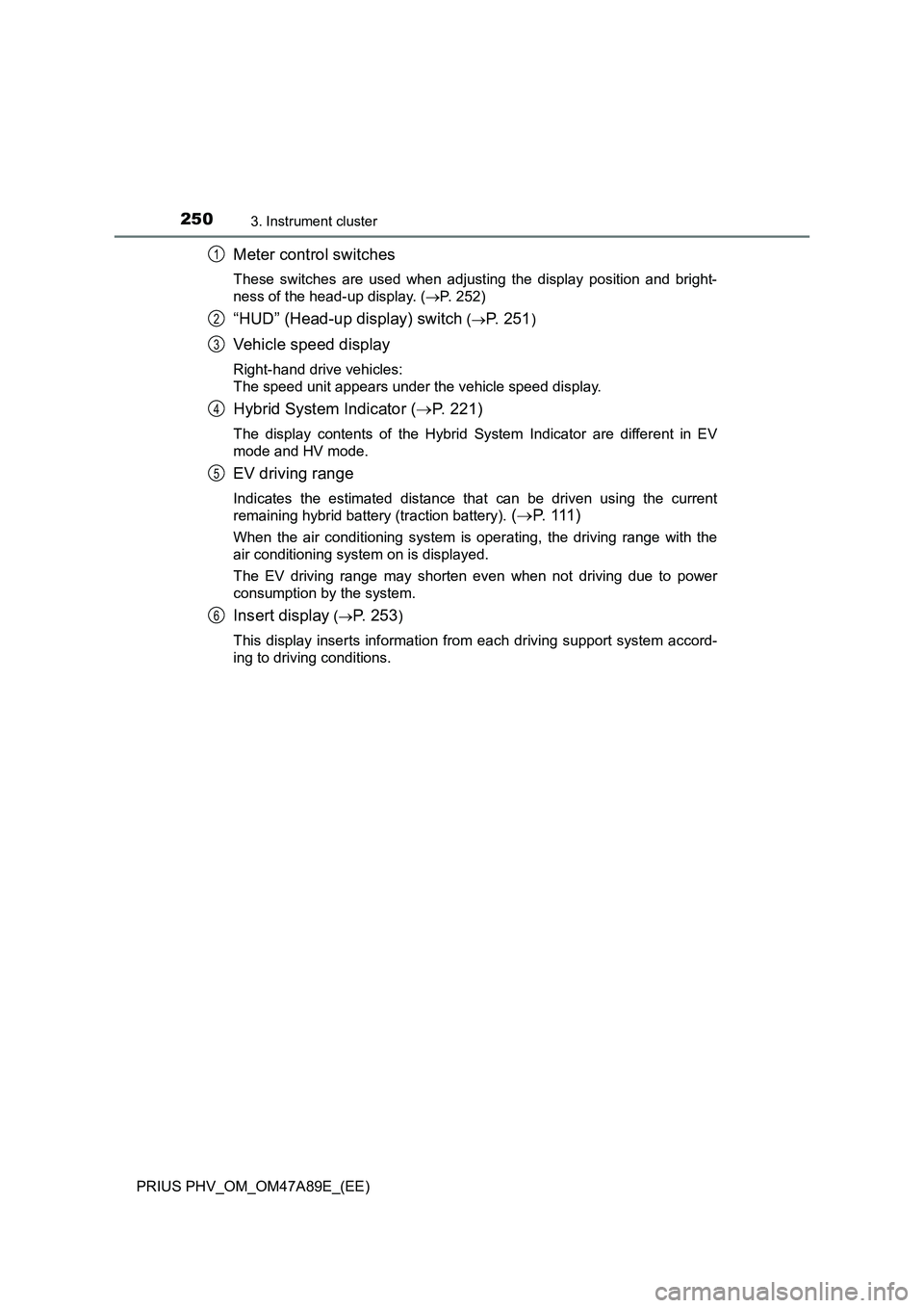 TOYOTA PRIUS PLUG-IN HYBRID 2016  Owners Manual 2503. Instrument cluster
PRIUS PHV_OM_OM47A89E_(EE)
Meter control switches
These switches are used when adjusting the display position and bright-
ness of the head-up display. (P. 252)
“HUD” (H