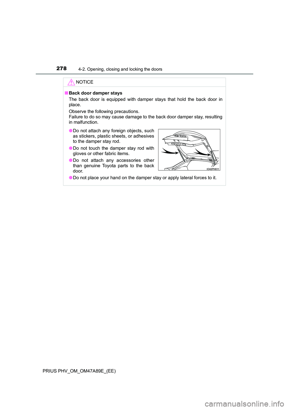 TOYOTA PRIUS PLUG-IN HYBRID 2016  Owners Manual 2784-2. Opening, closing and locking the doors
PRIUS PHV_OM_OM47A89E_(EE)
NOTICE
■Back door damper stays 
The back door is equipped with damper stays that hold the back door in 
place. 
Observe the 