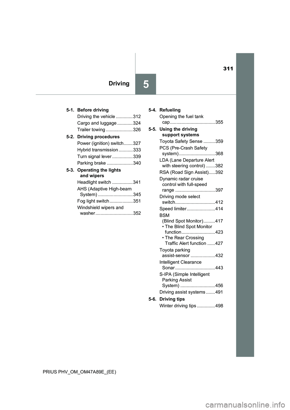 TOYOTA PRIUS PLUG-IN HYBRID 2016 User Guide 311
5Driving
PRIUS PHV_OM_OM47A89E_(EE)5-1. Before driving
Driving the vehicle ............. 312
Cargo and luggage ............ 324
Trailer towing ..................... 326
5-2. Driving procedures
Pow TOYOTA PRIUS PLUG-IN HYBRID 2016 User Guide 311
5Driving
PRIUS PHV_OM_OM47A89E_(EE)5-1. Before driving
Driving the vehicle ............. 312
Cargo and luggage ............ 324
Trailer towing ..................... 326
5-2. Driving procedures
Pow