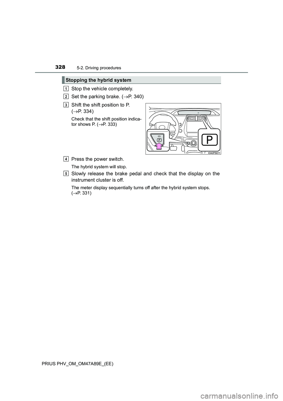 TOYOTA PRIUS PLUG-IN HYBRID 2016  Owners Manual 3285-2. Driving procedures
PRIUS PHV_OM_OM47A89E_(EE)
Stop the vehicle completely.
Set the parking brake. (P. 340)
Shift the shift position to P. 
(P. 334)
Check that the shift position indica-
