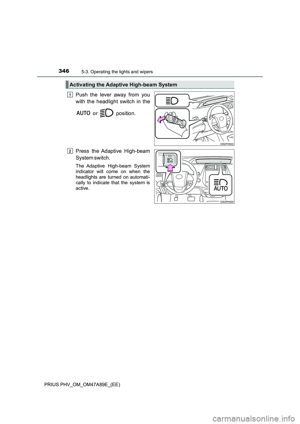 TOYOTA PRIUS PLUG-IN HYBRID 2016  Owners Manual 3465-3. Operating the lights and wipers
PRIUS PHV_OM_OM47A89E_(EE)
Push the lever away from you
with the headlight switch in the
 or   position.
Press the Adaptive High-beam
System switch.
The Adaptiv