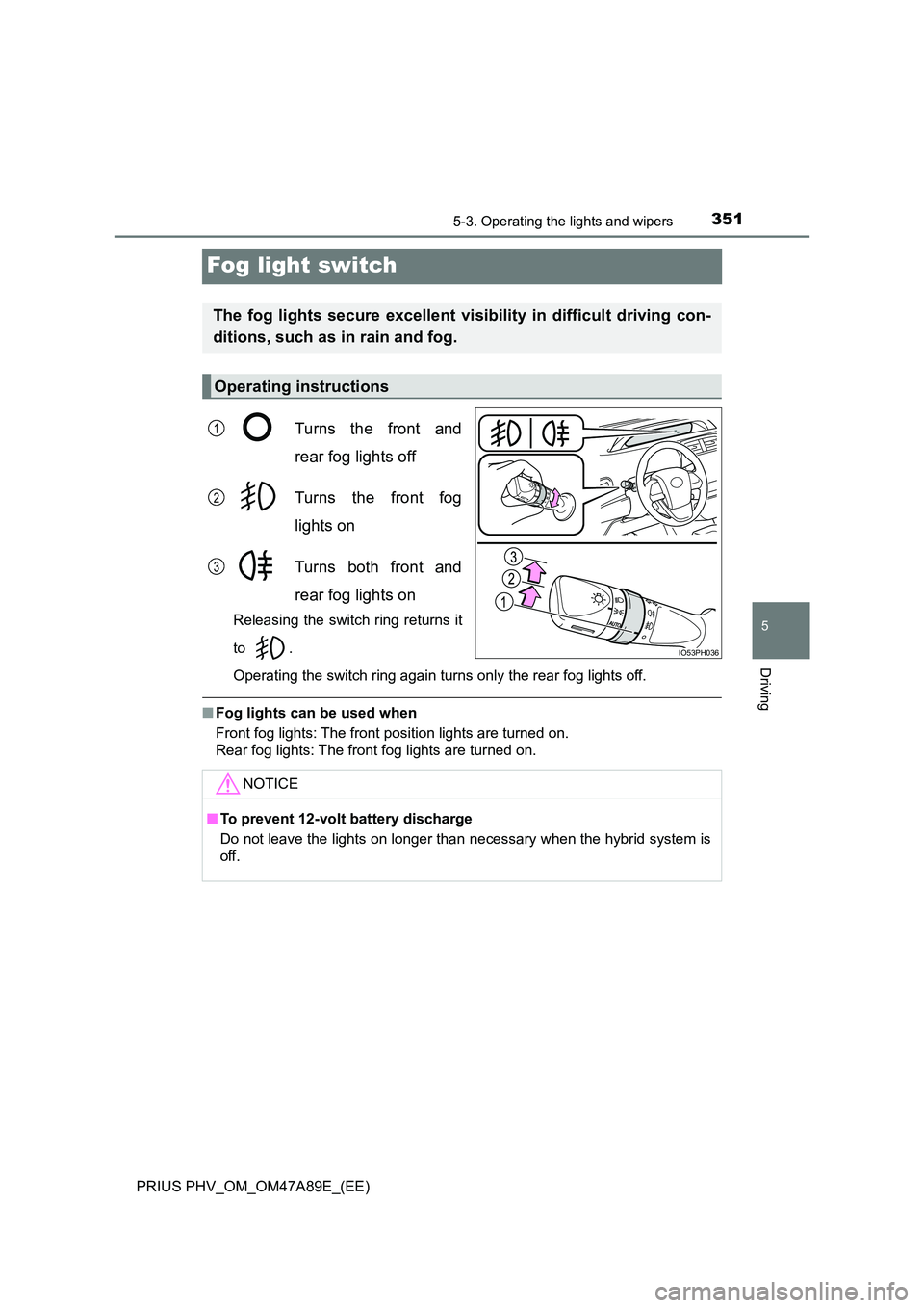 TOYOTA PRIUS PLUG-IN HYBRID 2016  Owners Manual 3515-3. Operating the lights and wipers
PRIUS PHV_OM_OM47A89E_(EE)
5
Driving
Fog light switch
Turns the front and 
rear fog lights off 
Turns the front fog 
lights on 
Turns both front and 
rear fog l