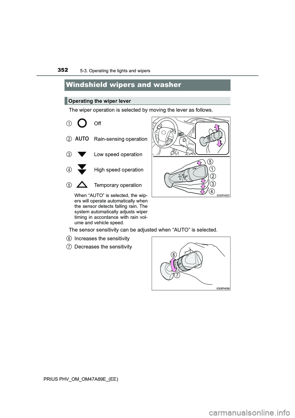 TOYOTA PRIUS PLUG-IN HYBRID 2016 Owners Manual 3525-3. Operating the lights and wipers
PRIUS PHV_OM_OM47A89E_(EE)
Windshield wipers and washer
The wiper operation is selected by moving the lever as follows.
Off
Rain-sensing operation
Low speed TOYOTA PRIUS PLUG-IN HYBRID 2016 Owners Manual 3525-3. Operating the lights and wipers
PRIUS PHV_OM_OM47A89E_(EE)
Windshield wipers and washer
The wiper operation is selected by moving the lever as follows.
Off
Rain-sensing operation
Low speed