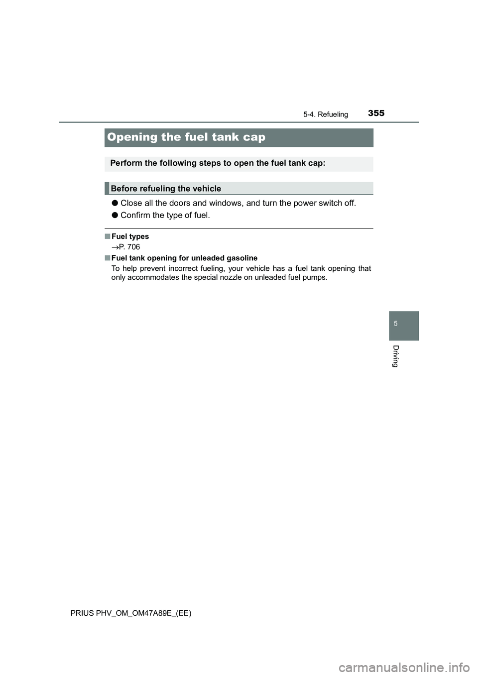 TOYOTA PRIUS PLUG-IN HYBRID 2016  Owners Manual 3555-4. Refueling
PRIUS PHV_OM_OM47A89E_(EE)
5
Driving
Opening the fuel tank cap
●Close all the doors and windows, and turn the power switch off.
●Confirm the type of fuel.
■Fuel types
P. 706