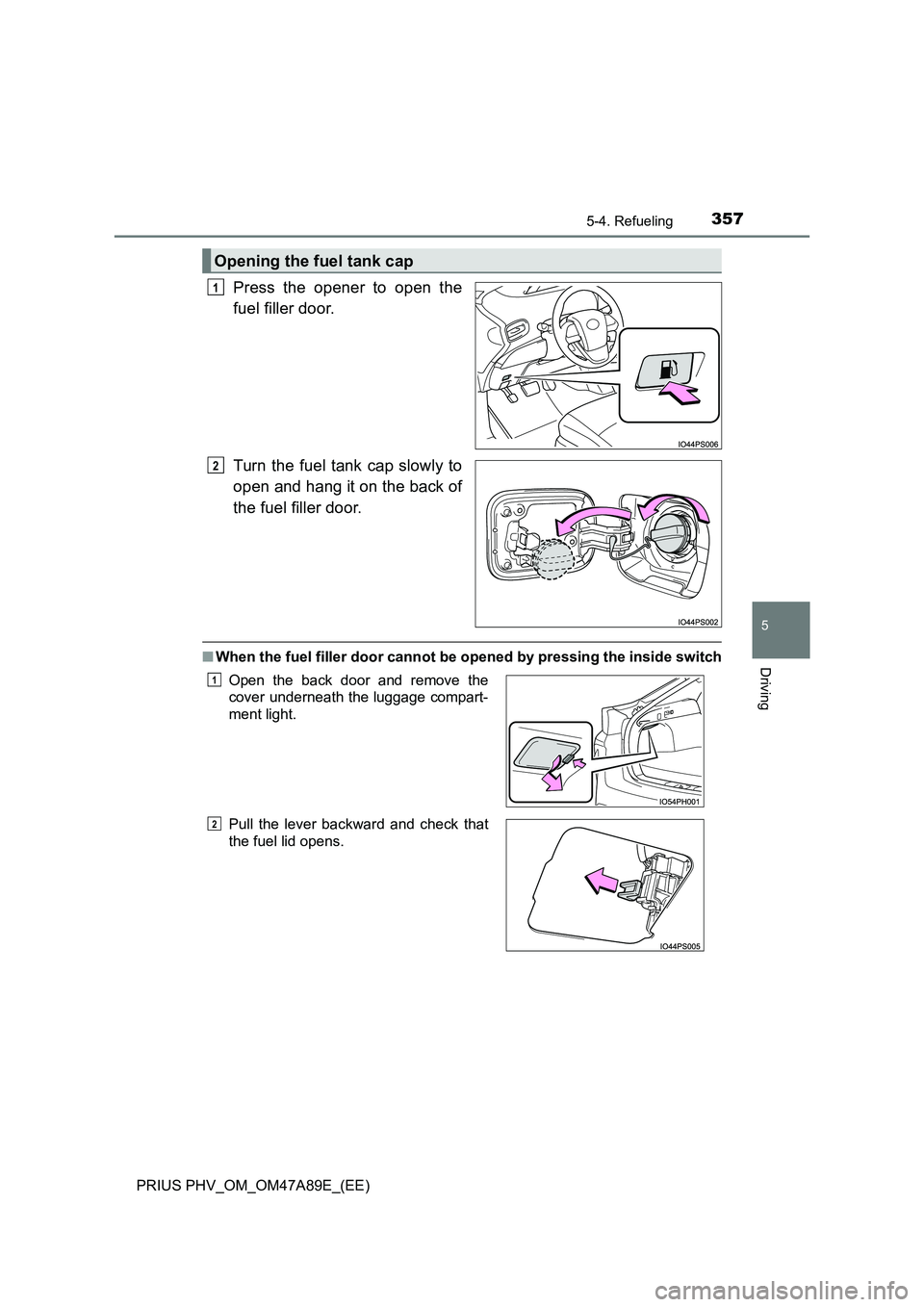 TOYOTA PRIUS PLUG-IN HYBRID 2016  Owners Manual 3575-4. Refueling
PRIUS PHV_OM_OM47A89E_(EE)
5
Driving
Press the opener to open the 
fuel filler door. 
Turn the fuel tank cap slowly to 
open and hang it on the back of 
the fuel filler door.
■ Whe