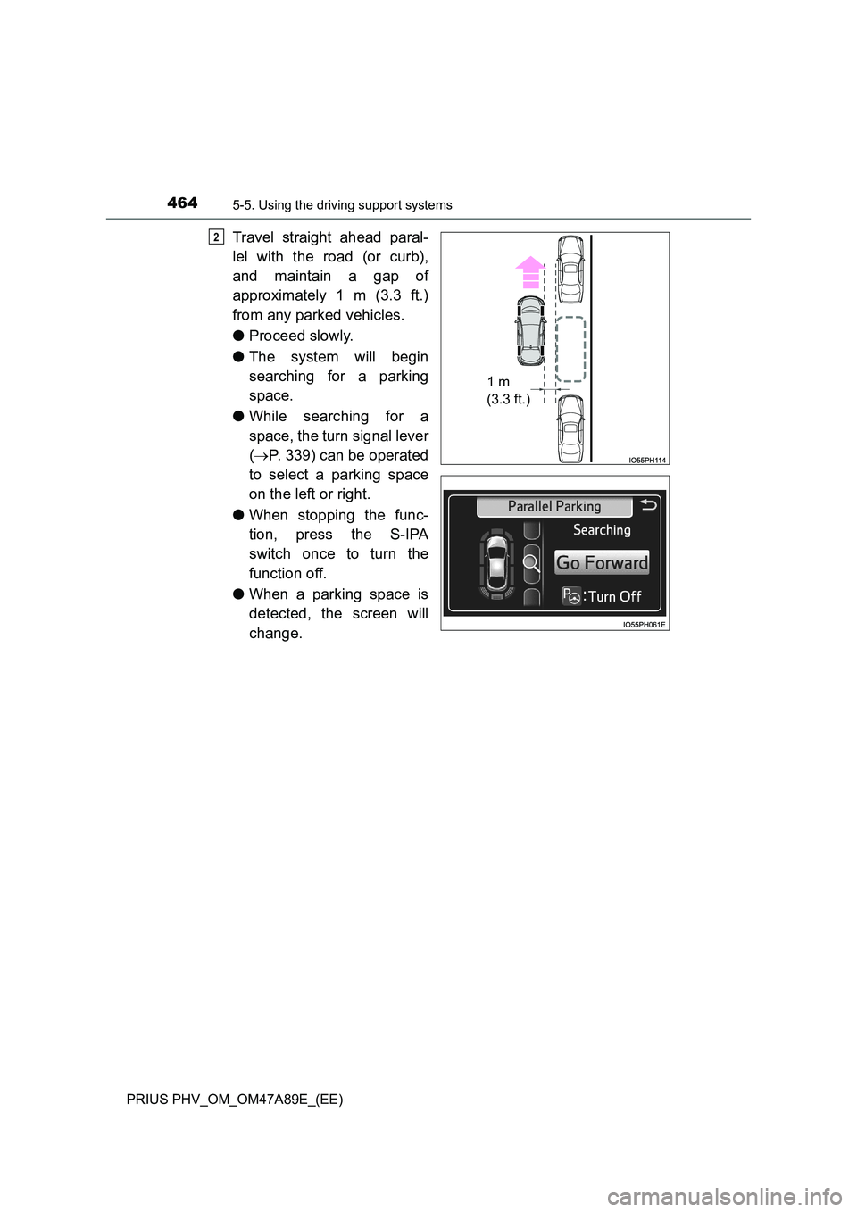TOYOTA PRIUS PLUG-IN HYBRID 2016  Owners Manual 4645-5. Using the driving support systems
PRIUS PHV_OM_OM47A89E_(EE)
Travel straight ahead paral- 
lel with the road (or curb), 
and maintain a gap of 
approximately 1 m (3.3 ft.) 
from any parked veh
