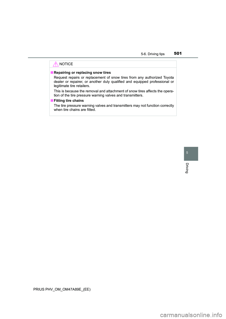 TOYOTA PRIUS PLUG-IN HYBRID 2016  Owners Manual 5015-6. Driving tips
5
Driving
PRIUS PHV_OM_OM47A89E_(EE)
NOTICE
■Repairing or replacing snow tires 
Request repairs or replacement of snow tires from any authorized Toyota 
dealer or repairer, or a