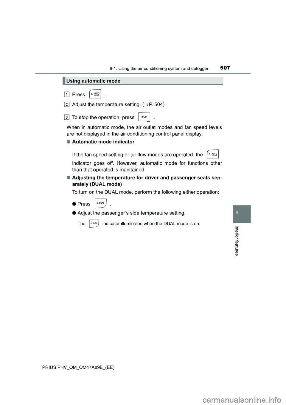 TOYOTA PRIUS PLUG-IN HYBRID 2016  Owners Manual 5076-1. Using the air conditioning system and defogger
PRIUS PHV_OM_OM47A89E_(EE)
6
Interior features
Press .
Adjust the temperature setting. (P. 504)
To stop the operation, press  .
When in automa