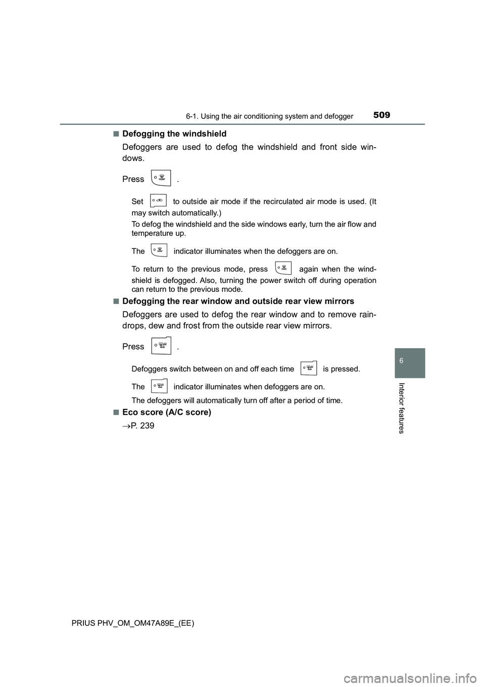 TOYOTA PRIUS PLUG-IN HYBRID 2016 Owners Manual 5096-1. Using the air conditioning system and defogger
PRIUS PHV_OM_OM47A89E_(EE)
6
Interior features
■Defogging the windshield
Defoggers are used to defog the windshield and front side win-
dows.
P TOYOTA PRIUS PLUG-IN HYBRID 2016 Owners Manual 5096-1. Using the air conditioning system and defogger
PRIUS PHV_OM_OM47A89E_(EE)
6
Interior features
■Defogging the windshield
Defoggers are used to defog the windshield and front side win-
dows.
P