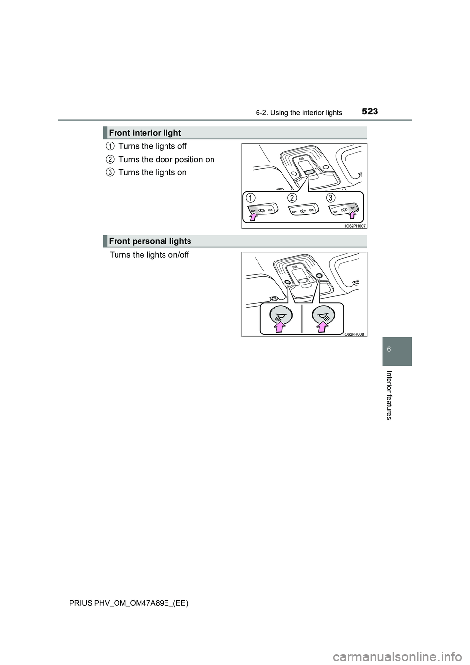 TOYOTA PRIUS PLUG-IN HYBRID 2016  Owners Manual 5236-2. Using the interior lights
PRIUS PHV_OM_OM47A89E_(EE)
6
Interior features
Turns the lights off
Turns the door position on
Turns the lights on
Turns the lights on/off
Front interior light
1
2
3
