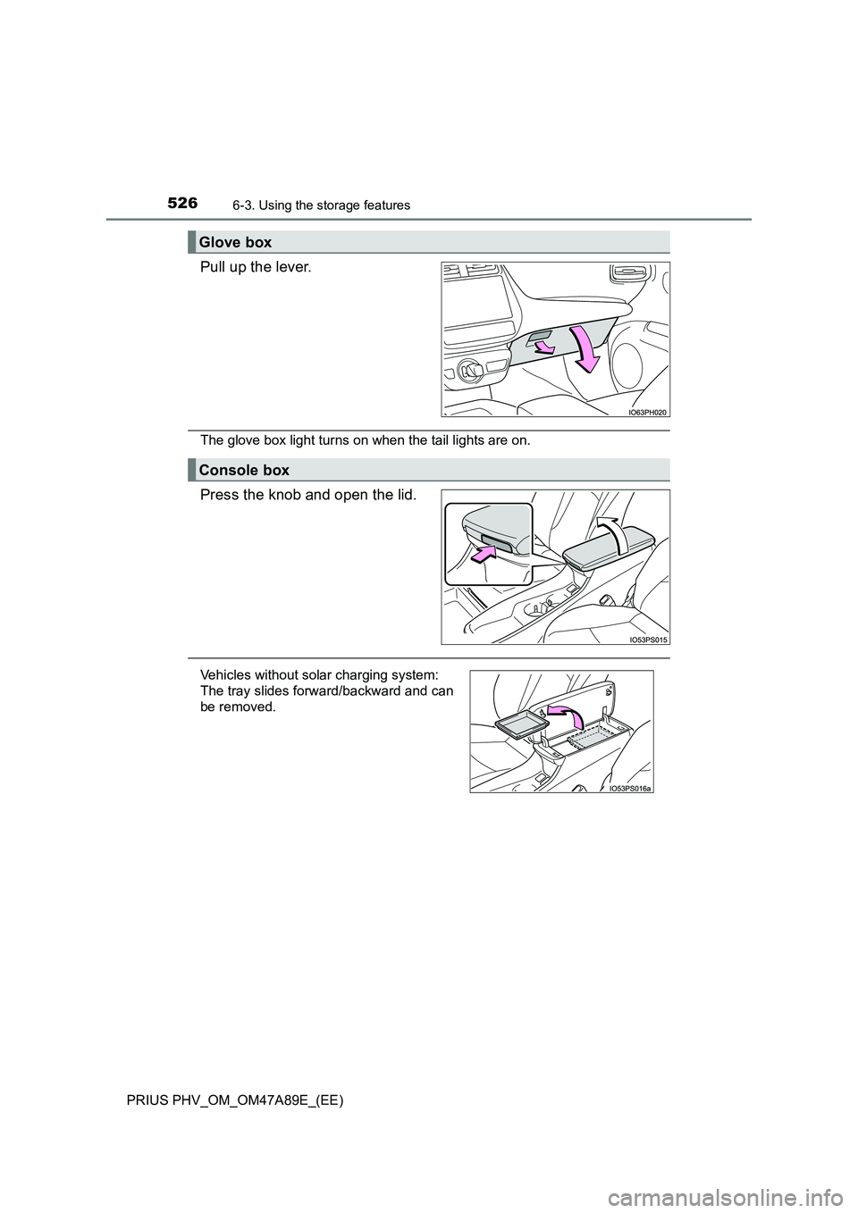 TOYOTA PRIUS PLUG-IN HYBRID 2016  Owners Manual 5266-3. Using the storage features
PRIUS PHV_OM_OM47A89E_(EE)
Pull up the lever.
The glove box light turns on when the tail lights are on.
Press the knob and open the lid.
Glove box
Console box
Vehicl