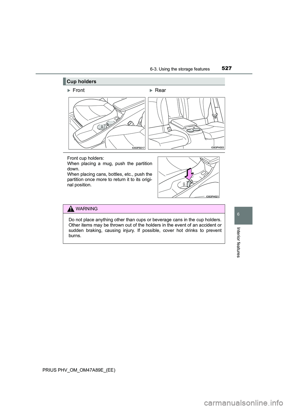 TOYOTA PRIUS PLUG-IN HYBRID 2016  Owners Manual 5276-3. Using the storage features
PRIUS PHV_OM_OM47A89E_(EE)
6
Interior features
Cup holders
FrontRear
Front cup holders: 
When placing a mug, push the partition 
down.
When placing cans, bottl