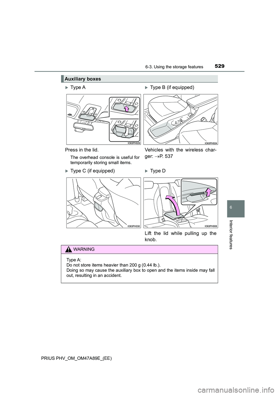 TOYOTA PRIUS PLUG-IN HYBRID 2016  Owners Manual 5296-3. Using the storage features
PRIUS PHV_OM_OM47A89E_(EE)
6
Interior features
Auxiliary boxes
Ty pe  AType B (if equipped) 
Press in the lid.
The overhead console is useful for 
temporarily 