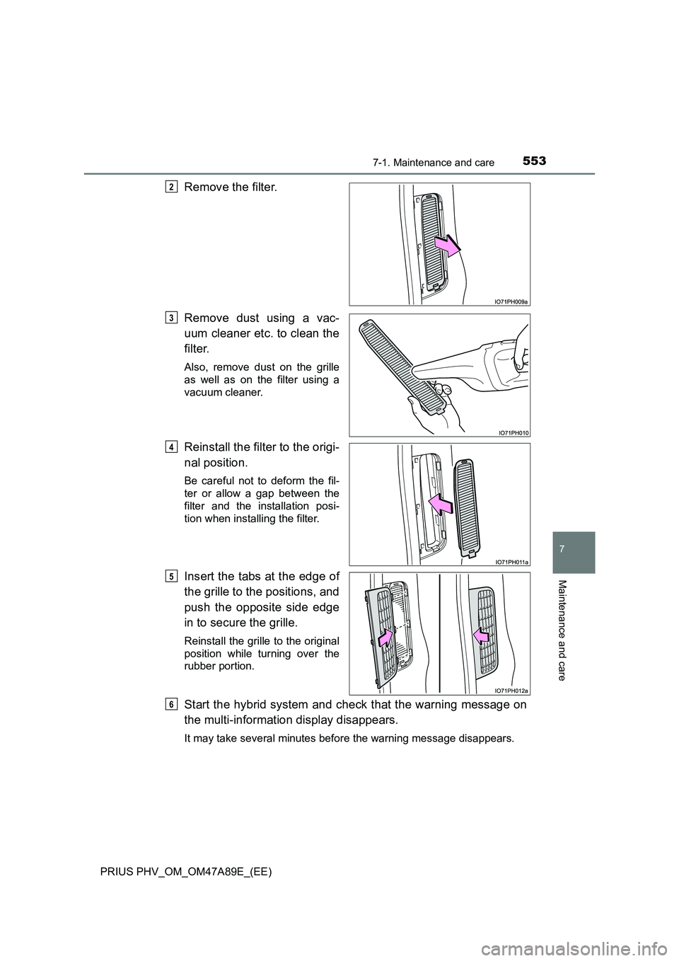 TOYOTA PRIUS PLUG-IN HYBRID 2016  Owners Manual 5537-1. Maintenance and care
PRIUS PHV_OM_OM47A89E_(EE)
7
Maintenance and care
Remove the filter.
Remove dust using a vac-
uum cleaner etc. to clean the
filter.
Also, remove dust on the grille
as well