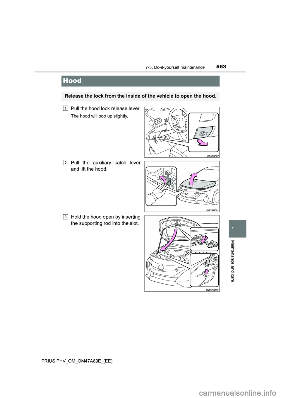 TOYOTA PRIUS PLUG-IN HYBRID 2016 Owners Manual 5637-3. Do-it-yourself maintenance
PRIUS PHV_OM_OM47A89E_(EE)
7
Maintenance and care
Hood
Pull the hood lock release lever.
The hood will pop up slightly.
Pull the auxiliary catch lever
and lift the TOYOTA PRIUS PLUG-IN HYBRID 2016 Owners Manual 5637-3. Do-it-yourself maintenance
PRIUS PHV_OM_OM47A89E_(EE)
7
Maintenance and care
Hood
Pull the hood lock release lever.
The hood will pop up slightly.
Pull the auxiliary catch lever
and lift the